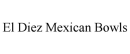 EL DIEZ MEXICAN BOWLS trademark