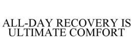 ALL-DAY RECOVERY IS ULTIMATE COMFORT trademark