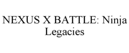 NEXUS X BATTLE: NINJA LEGACIES trademark