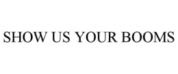 SHOW US YOUR BOOMS trademark