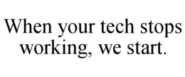 WHEN YOUR TECH STOPS WORKING, WE START. trademark