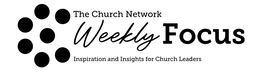 THE CHURCH NETWORK WEEKLY FOCUS INSPIRATION AND INSIGHTS FOR CHURCH LEADERS trademark