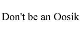 DON'T BE AN OOSIK trademark