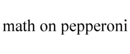 MATH ON PEPPERONI trademark