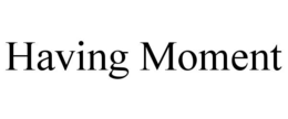 HAVING MOMENT trademark
