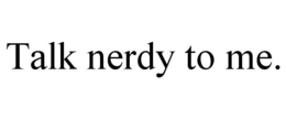 TALK NERDY TO ME. trademark