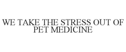 WE TAKE THE STRESS OUT OF PET MEDICINE trademark