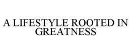 A LIFESTYLE ROOTED IN GREATNESS trademark