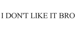 I DON'T LIKE IT BRO trademark