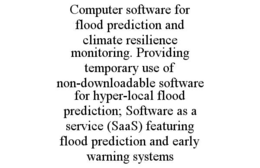 COMPUTER SOFTWARE FOR FLOOD PREDICTION AND CLIMATE RESILIENCE MONITORING. PROVIDING TEMPORARY USE OF NON-DOWNLOADABLE SOFTWARE FOR HYPER-LOCAL FLOOD PREDICTION; SOFTWARE AS A SERVICE (SAAS) FEATURING FLOOD PREDICTION AND EARLY WARNING SYSTEMS trademark