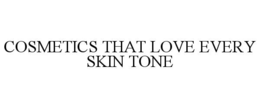 COSMETICS THAT LOVE EVERY SKIN TONE trademark