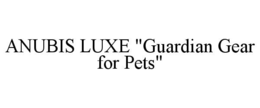 ANUBIS LUXE "GUARDIAN GEAR FOR PETS" trademark