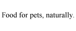 FOOD FOR PETS, NATURALLY. trademark