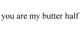 YOU ARE MY BUTTER HALF trademark