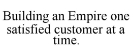 BUILDING AN EMPIRE ONE SATISFIED CUSTOMER AT A TIME. trademark
