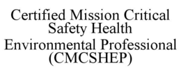 CERTIFIED MISSION CRITICAL SAFETY HEALTH ENVIRONMENTAL PROFESSIONAL (CMCSHEP) trademark