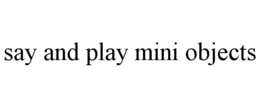 SAY AND PLAY MINI OBJECTS trademark