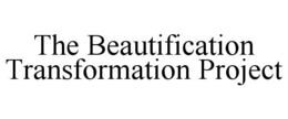 THE BEAUTIFICATION TRANSFORMATION PROJECT trademark