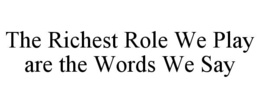 THE RICHEST ROLE WE PLAY ARE THE WORDS WE SAY trademark