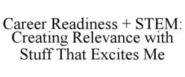 CAREER READINESS + STEM: CREATING RELEVANCE WITH STUFF THAT EXCITES ME trademark