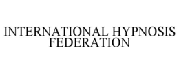 INTERNATIONAL HYPNOSIS FEDERATION trademark