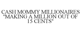 CASH MOMMY MILLIONAIRES "MAKING A MILLION OUT OF 15 CENTS" trademark