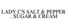 LADY C'S SALT & PEPPER ...SUGAR & CREAM trademark
