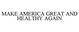 MAKE AMERICA GREAT AND HEALTHY AGAIN trademark