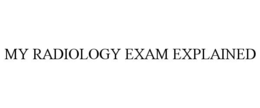 MY RADIOLOGY EXAM EXPLAINED trademark