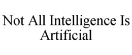 NOT ALL INTELLIGENCE IS ARTIFICIAL trademark