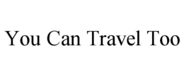 YOU CAN TRAVEL TOO trademark
