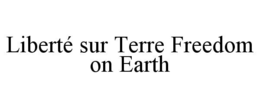 LIBERTÉ SUR TERRE FREEDOM ON EARTH trademark