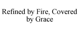 REFINED BY FIRE, COVERED BY GRACE trademark