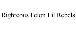 RIGHTEOUS FELON LIL REBELS trademark