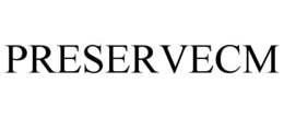 PRESERVECM trademark