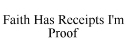 FAITH HAS RECEIPTS I'M PROOF trademark