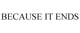 BECAUSE IT ENDS trademark