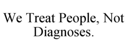 WE TREAT PEOPLE, NOT DIAGNOSES. trademark