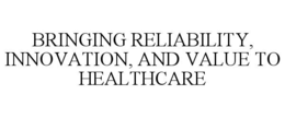 BRINGING RELIABILITY, INNOVATION, AND VALUE TO HEALTHCARE trademark