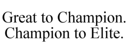 GREAT TO CHAMPION. CHAMPION TO ELITE. trademark