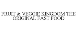 FRUIT & VEGGIE KINGDOM THE ORIGINAL FAST FOOD trademark