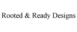 ROOTED & READY DESIGNS trademark