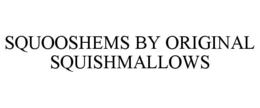 SQUOOSHEMS BY ORIGINAL SQUISHMALLOWS trademark
