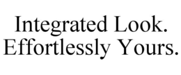 INTEGRATED LOOK. EFFORTLESSLY YOURS. trademark