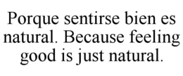 PORQUE SENTIRSE BIEN ES NATURAL. BECAUSE FEELING GOOD IS JUST NATURAL. trademark