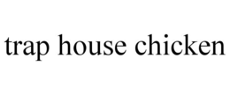 TRAP HOUSE CHICKEN trademark