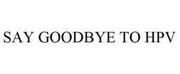 SAY GOODBYE TO HPV trademark