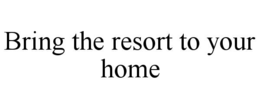 BRING THE RESORT TO YOUR HOME trademark