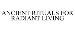 ANCIENT RITUALS FOR RADIANT LIVING trademark