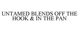 UNTAMED BLENDS OFF THE HOOK & IN THE PAN trademark
